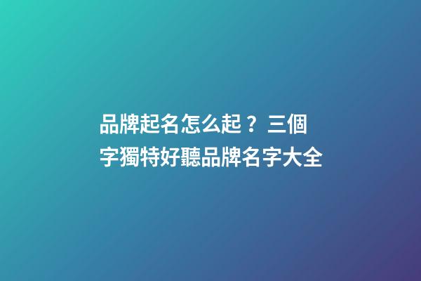 品牌起名怎么起？三個字獨特好聽品牌名字大全